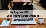 皇家马德里教练压力巨大！，JackeyLove遭遇二十持续失利再创辉煌时刻(皇家马德里新教练)